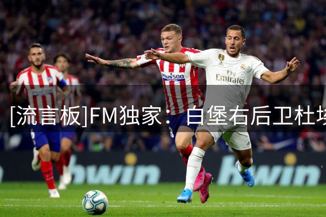 [流言板]FM独家：白堡右后卫杜埃接近加盟药厂，总价约3500万欧元